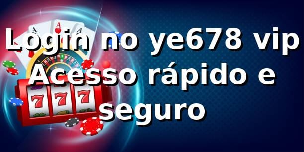 Login no ye678 vip – Acesso rápido e seguro