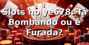 Slots no ye678: Tá Bombando ou é Furada? 🎰